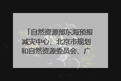 自然资源部东海预报减灾中心、北京市规划和自然资源委员会、广东省林业系统等正在招聘｜招聘信息