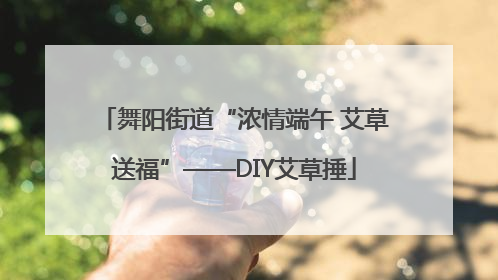 舞阳街道“浓情端午 艾草送福”——DIY艾草捶