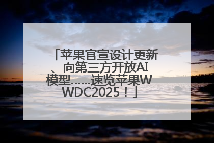苹果官宣设计更新、向第三方开放AI模型……速览苹果WWDC2025！