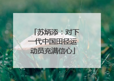 苏炳添：对下一代中国田径运动员充满信心