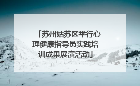 苏州姑苏区举行心理健康指导员实践培训成果展演活动