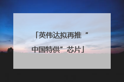 英伟达拟再推“中国特供”芯片