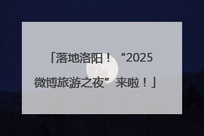 落地洛阳！“2025微博旅游之夜”来啦！