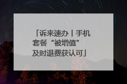 诉来速办丨手机套餐“被增值” 及时退费获认可
