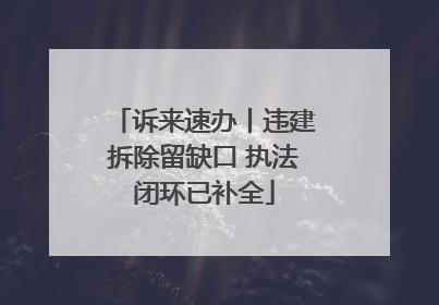 诉来速办丨违建拆除留缺口 执法闭环已补全