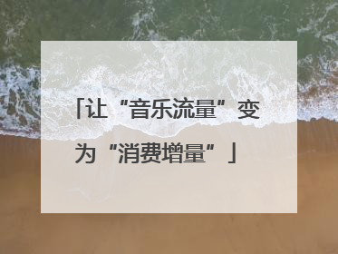 让“音乐流量”变为“消费增量”