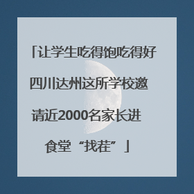 让学生吃得饱吃得好 四川达州这所学校邀请近2000名家长进食堂“找茬”