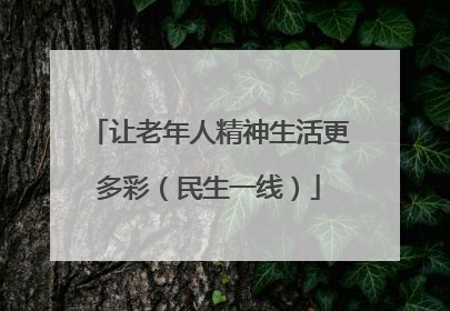 让老年人精神生活更多彩（民生一线）
