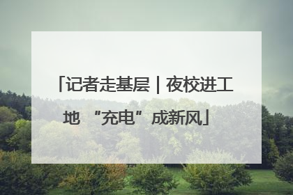 记者走基层｜夜校进工地 “充电”成新风