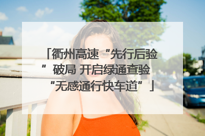 衢州高速“先行后验”破局 开启绿通查验“无感通行快车道”