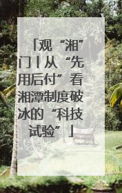 观“湘”门丨从“先用后付”看湘潭制度破冰的“科技试验”