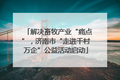 解决畜牧产业“痛点”，济南市“走进千村万企”公益活动启动
