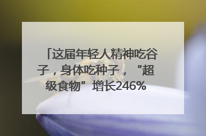 这届年轻人精神吃谷子，身体吃种子，“超级食物”增长246%｜变革618