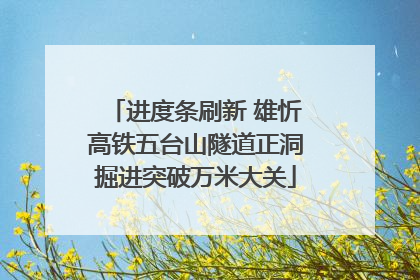 进度条刷新 雄忻高铁五台山隧道正洞掘进突破万米大关