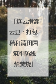 连云港灌云县：打包秸秆清田园 筑牢防线禁焚烧