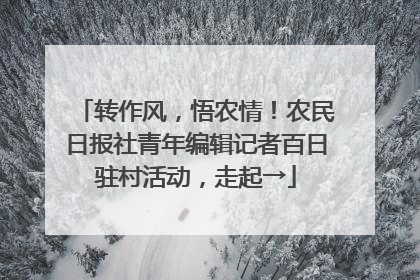 转作风，悟农情！农民日报社青年编辑记者百日驻村活动，走起→