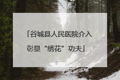 谷城县人民医院介入彰显“绣花”功夫