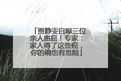 贾静雯自曝三位亲人患癌！专家：家人得了这些癌，你的确也有危险