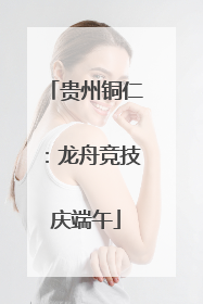 贵州铜仁：龙舟竞技庆端午