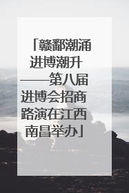 赣鄱潮涌 进博潮升——第八届进博会招商路演在江西南昌举办