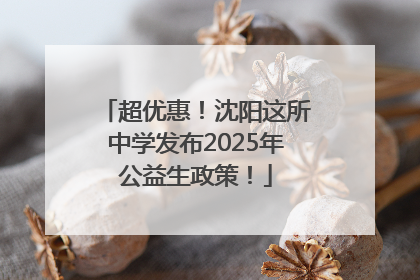 超优惠！沈阳这所中学发布2025年公益生政策！