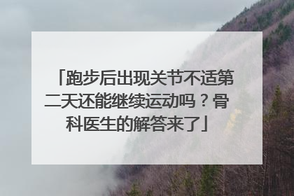 跑步后出现关节不适第二天还能继续运动吗？骨科医生的解答来了