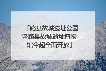 路县故城遗址公园暨路县故城遗址博物馆今起全面开放