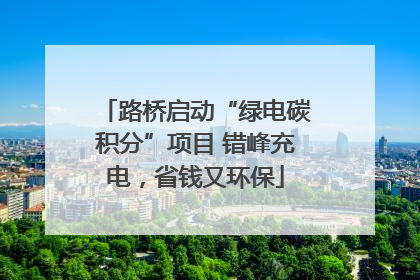 路桥启动“绿电碳积分”项目 错峰充电，省钱又环保