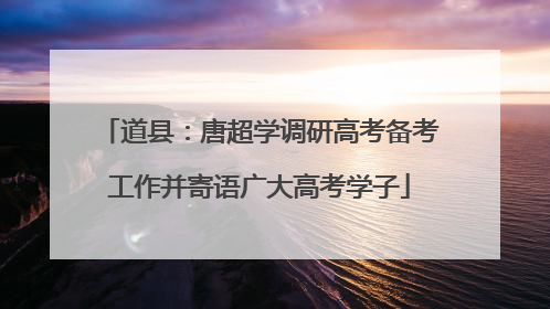 道县：唐超学调研高考备考工作并寄语广大高考学子