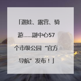 遛娃、露营、骑游……副中心57个市级公园“官方导航”发布！