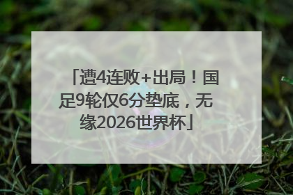 遭4连败+出局！国足9轮仅6分垫底，无缘2026世界杯