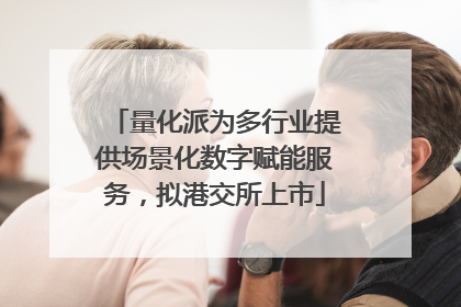 量化派为多行业提供场景化数字赋能服务，拟港交所上市