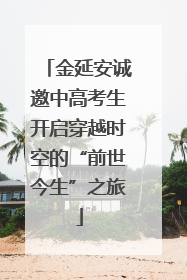 金延安诚邀中高考生开启穿越时空的“前世今生”之旅
