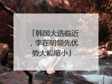 韩国大选临近，李在明领先优势大幅缩小