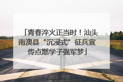 青春淬火正当时！汕头南澳县“沉浸式”征兵宣传点燃学子强军梦