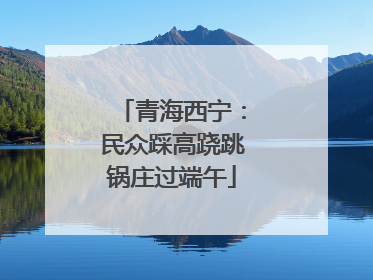 青海西宁：民众踩高跷跳锅庄过端午