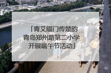 青艾缀门传楚韵 青岛郑州路第二小学开展端午节活动
