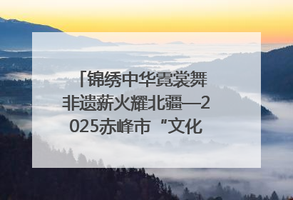 锦绣中华霓裳舞 非遗薪火耀北疆—2025赤峰市“文化和自然遗产日”非遗宣传展示活动纪实