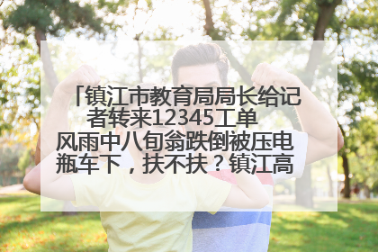 镇江市教育局局长给记者转来12345工单 风雨中八旬翁跌倒被压电瓶车下，扶不扶？镇江高职学子选择令人钦佩