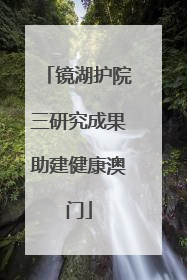 镜湖护院三研究成果助建健康澳门