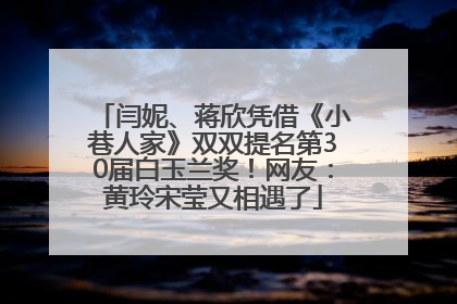 闫妮、蒋欣凭借《小巷人家》双双提名第30届白玉兰奖！网友：黄玲宋莹又相遇了