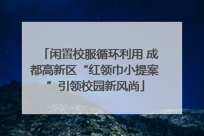 闲置校服循环利用 成都高新区“红领巾小提案”引领校园新风尚