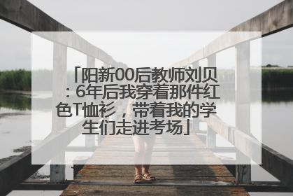阳新00后教师刘贝：6年后我穿着那件红色T恤衫，带着我的学生们走进考场