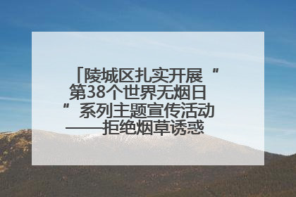 陵城区扎实开展“第38个世界无烟日”系列主题宣传活动——拒绝烟草诱惑 对第一支烟说不