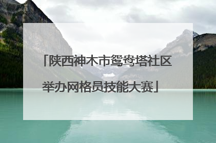 陕西神木市鸳鸯塔社区举办网格员技能大赛