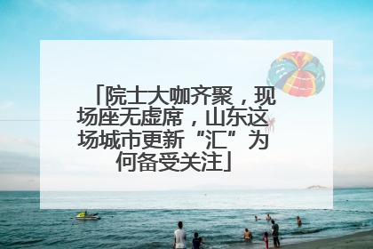 院士大咖齐聚，现场座无虚席，山东这场城市更新“汇”为何备受关注