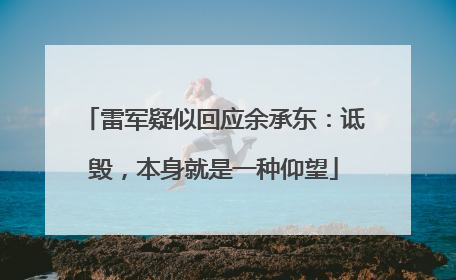 雷军疑似回应余承东：诋毁，本身就是一种仰望