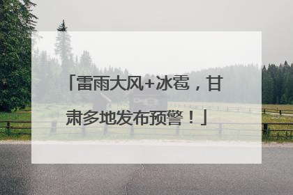 雷雨大风+冰雹，甘肃多地发布预警！