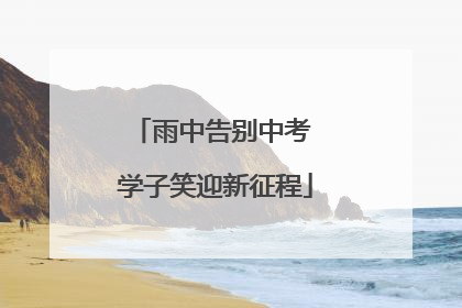 雨中告别中考 学子笑迎新征程