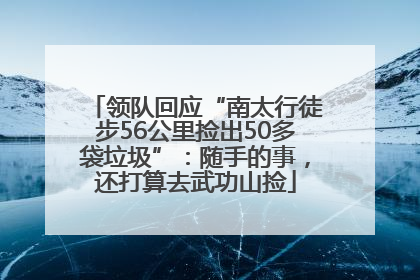 领队回应“南太行徒步56公里捡出50多袋垃圾”：随手的事，还打算去武功山捡